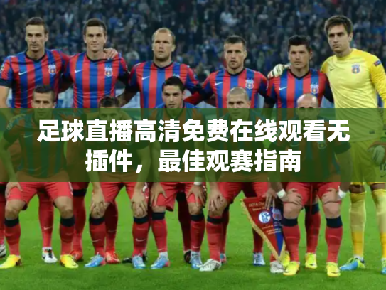 足球直播高清免费在线观看无插件，最佳观赛指南
