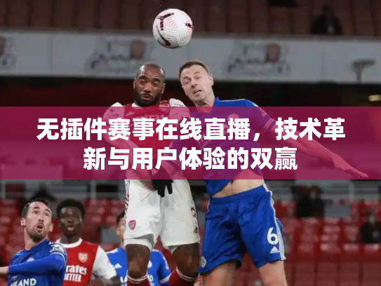 无插件赛事在线直播，技术革新与用户体验的双赢
