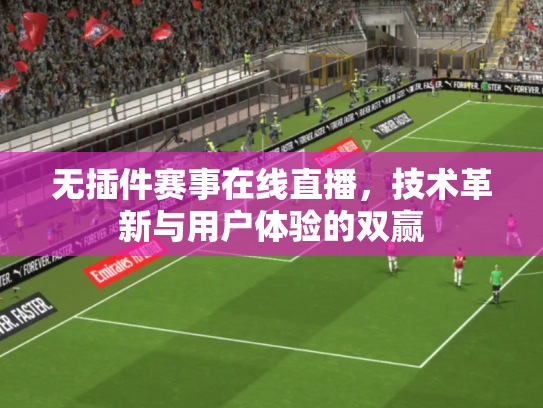 无插件赛事在线直播，技术革新与用户体验的双赢