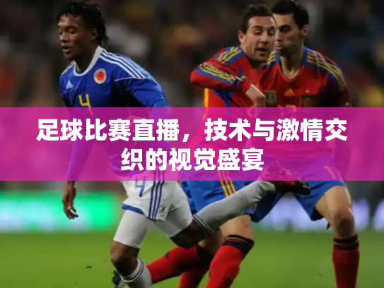 足球比赛直播，技术与激情交织的视觉盛宴