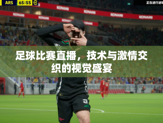 足球比赛直播，技术与激情交织的视觉盛宴