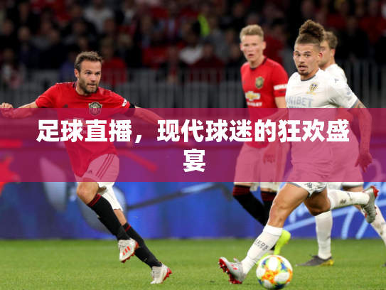 足球直播，现代球迷的狂欢盛宴