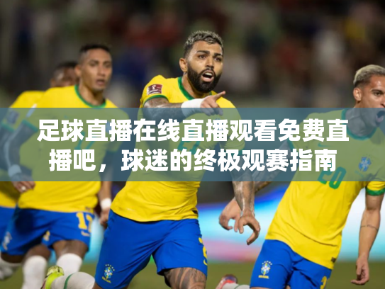足球直播在线直播观看免费直播吧，球迷的终极观赛指南