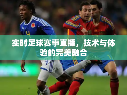 实时足球赛事直播，技术与体验的完美融合