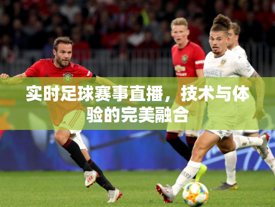 实时足球赛事直播，技术与体验的完美融合