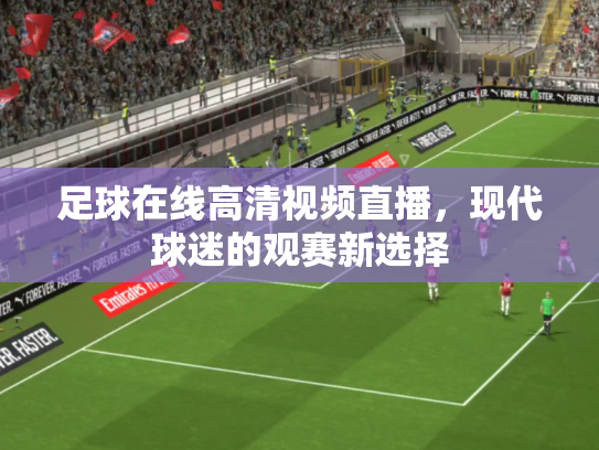足球在线高清视频直播，现代球迷的观赛新选择