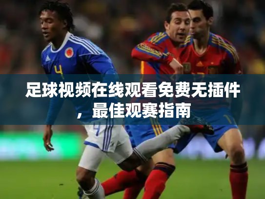 足球视频在线观看免费无插件，最佳观赛指南