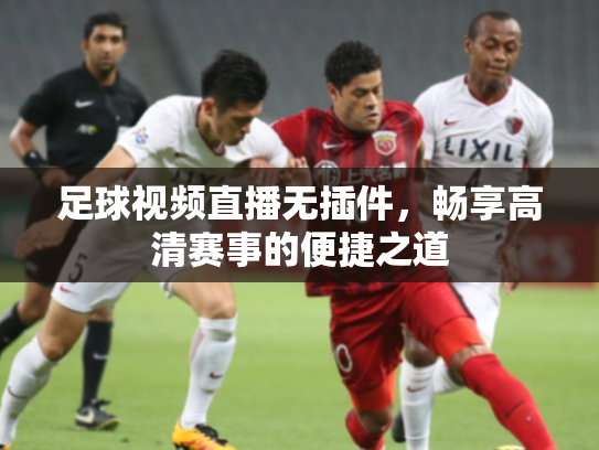 足球视频直播无插件，畅享高清赛事的便捷之道