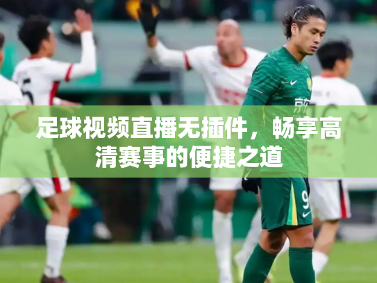 足球视频直播无插件，畅享高清赛事的便捷之道