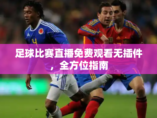 足球比赛直播免费观看无插件，全方位指南
