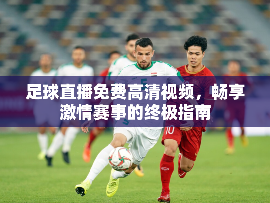 足球直播免费高清视频，畅享激情赛事的终极指南