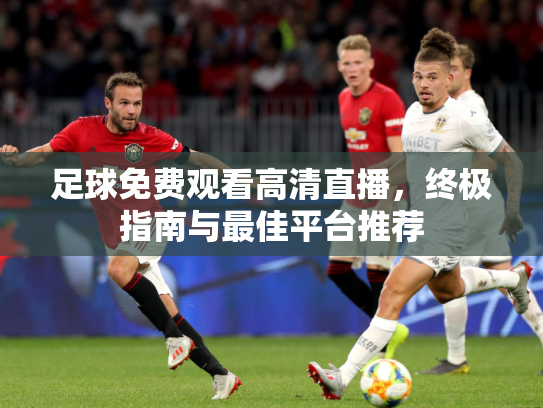 足球免费观看高清直播，终极指南与最佳平台推荐