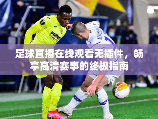 足球直播在线观看无插件，畅享高清赛事的终极指南