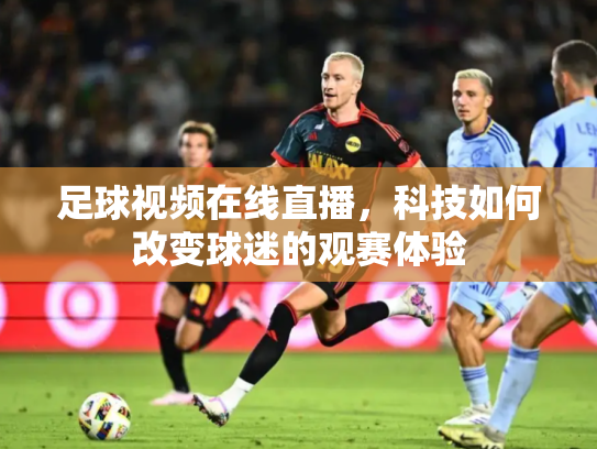 足球视频在线直播，科技如何改变球迷的观赛体验