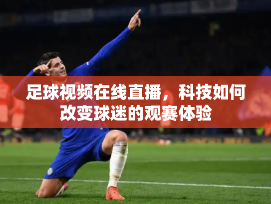 足球视频在线直播，科技如何改变球迷的观赛体验
