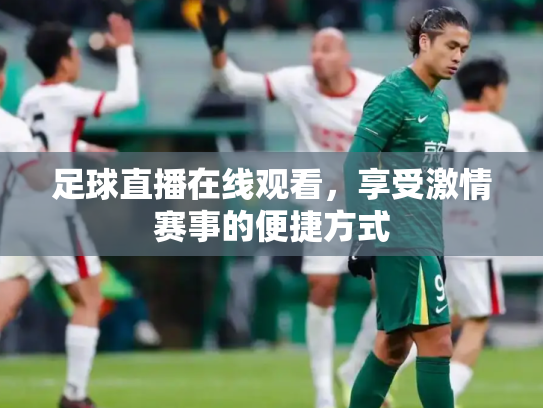 足球直播在线观看，享受激情赛事的便捷方式