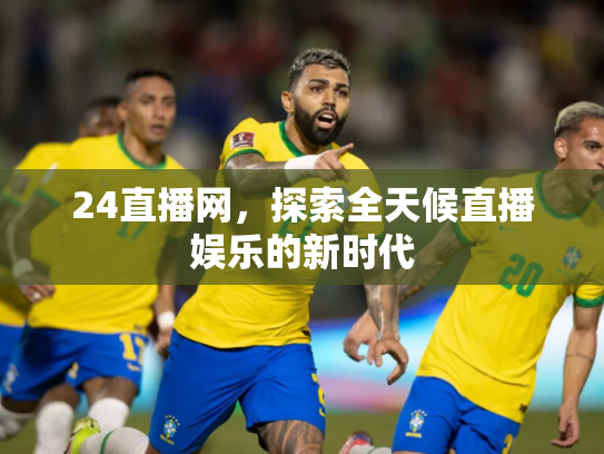 24直播网，探索全天候直播娱乐的新时代