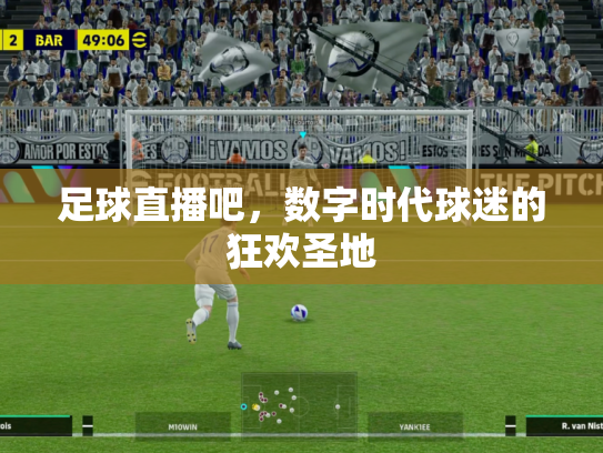 足球直播吧，数字时代球迷的狂欢圣地