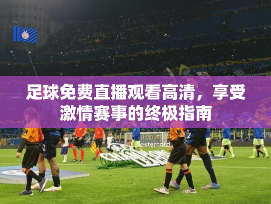 足球免费直播观看高清，享受激情赛事的终极指南