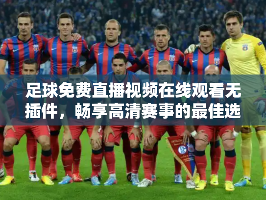 足球免费直播视频在线观看无插件，畅享高清赛事的最佳选择