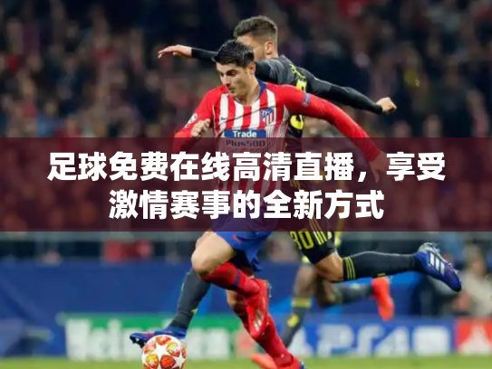 足球免费在线高清直播，享受激情赛事的全新方式