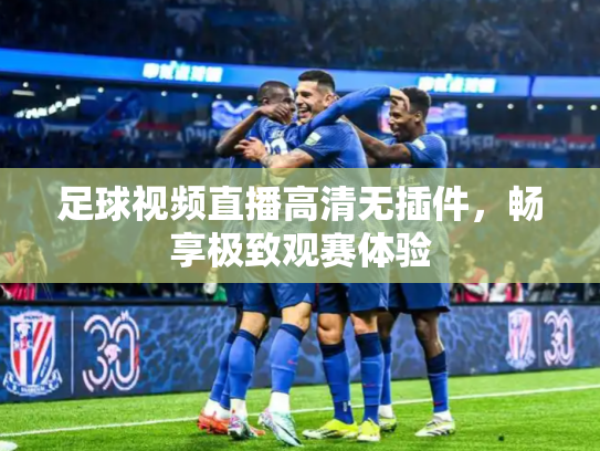 足球视频直播高清无插件，畅享极致观赛体验