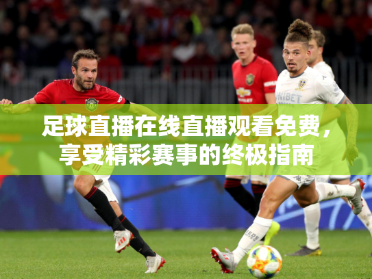 足球直播在线直播观看免费，享受精彩赛事的终极指南