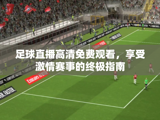 足球直播高清免费观看，享受激情赛事的终极指南