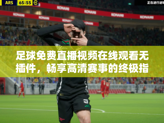足球免费直播视频在线观看无插件，畅享高清赛事的终极指南