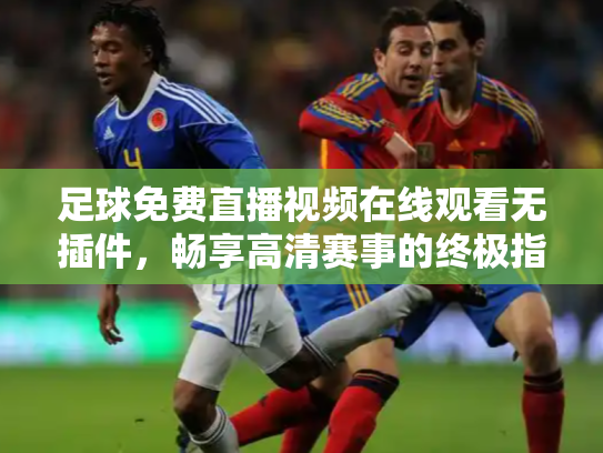 足球免费直播视频在线观看无插件，畅享高清赛事的终极指南