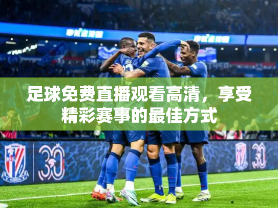 足球免费直播观看高清，享受精彩赛事的最佳方式