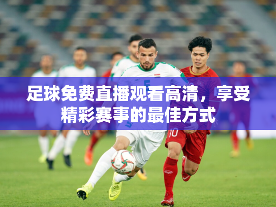 足球免费直播观看高清，享受精彩赛事的最佳方式