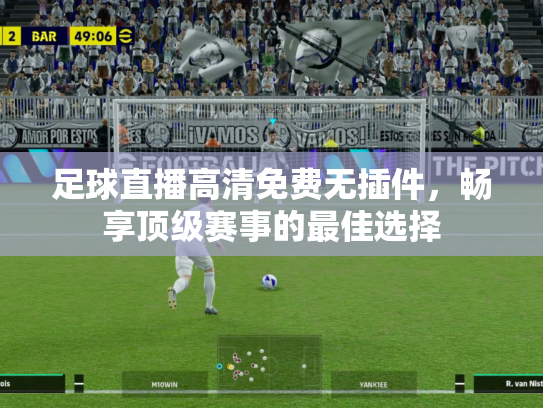 足球直播高清免费无插件，畅享顶级赛事的最佳选择