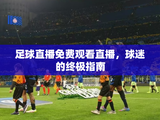 足球直播免费观看直播，球迷的终极指南