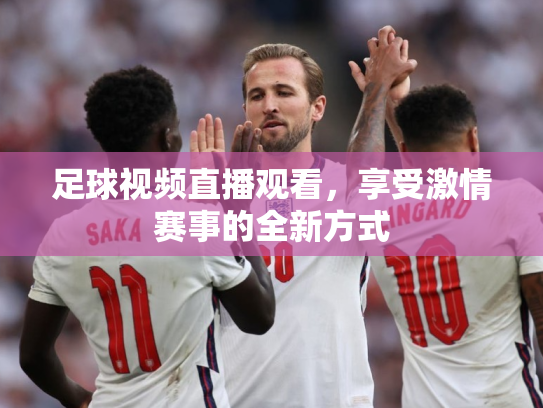 足球视频直播观看，享受激情赛事的全新方式