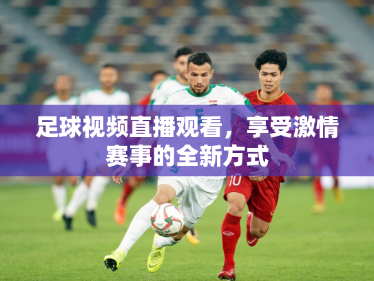 足球视频直播观看，享受激情赛事的全新方式