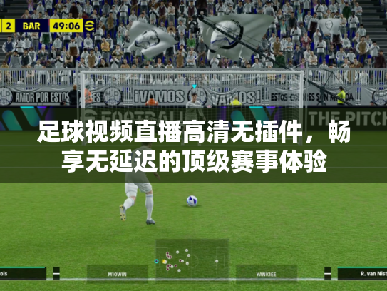 足球视频直播高清无插件，畅享无延迟的顶级赛事体验