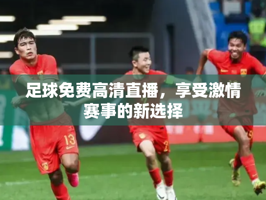 足球免费高清直播，享受激情赛事的新选择