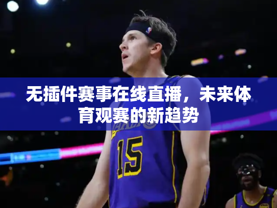 无插件赛事在线直播，未来体育观赛的新趋势