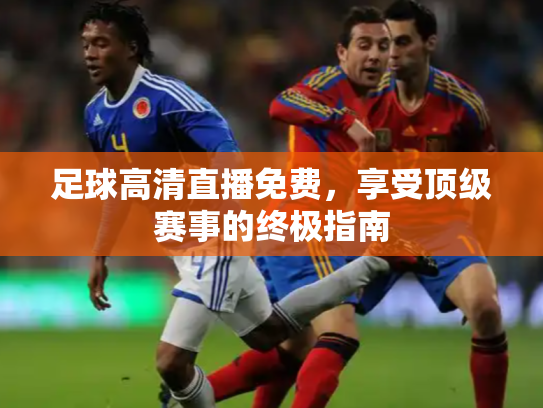 足球高清直播免费，享受顶级赛事的终极指南