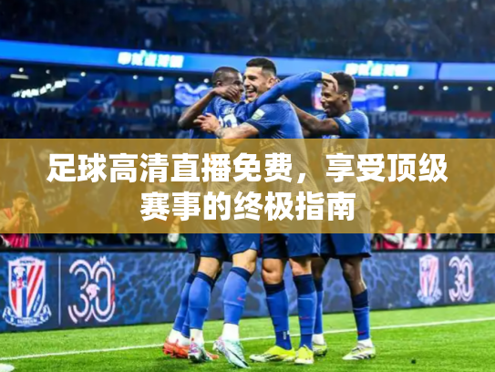 足球高清直播免费，享受顶级赛事的终极指南