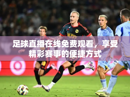 足球直播在线免费观看，享受精彩赛事的便捷方式