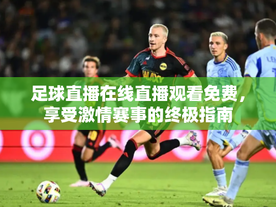 足球直播在线直播观看免费，享受激情赛事的终极指南