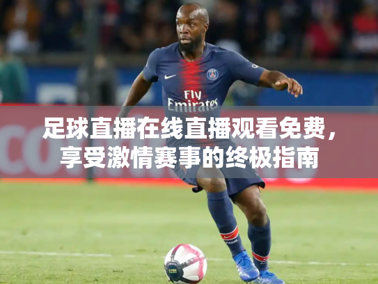 足球直播在线直播观看免费，享受激情赛事的终极指南