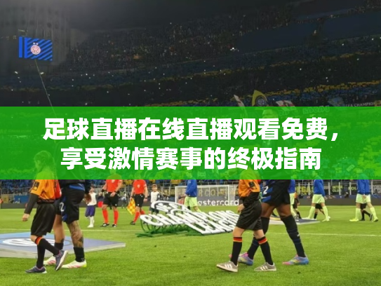 足球直播在线直播观看免费，享受激情赛事的终极指南
