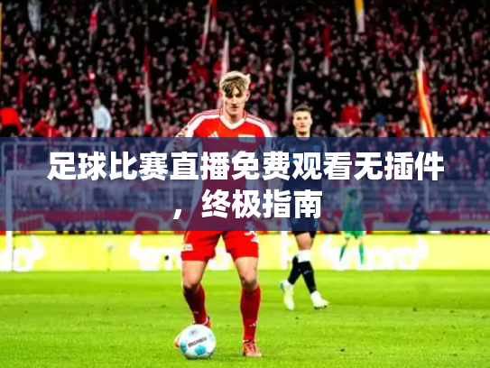 足球比赛直播免费观看无插件，终极指南