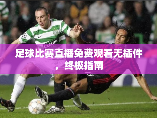 足球比赛直播免费观看无插件，终极指南
