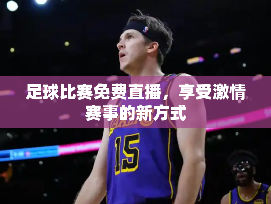 足球比赛免费直播，享受激情赛事的新方式