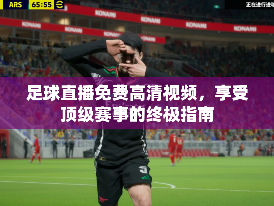 足球直播免费高清视频，享受顶级赛事的终极指南