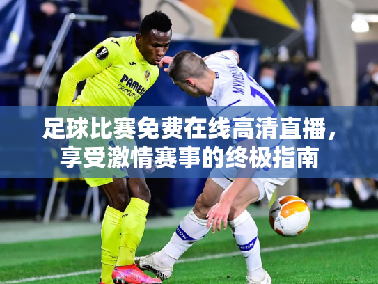 足球比赛免费在线高清直播，享受激情赛事的终极指南